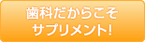 歯科だからこそサプリメント！